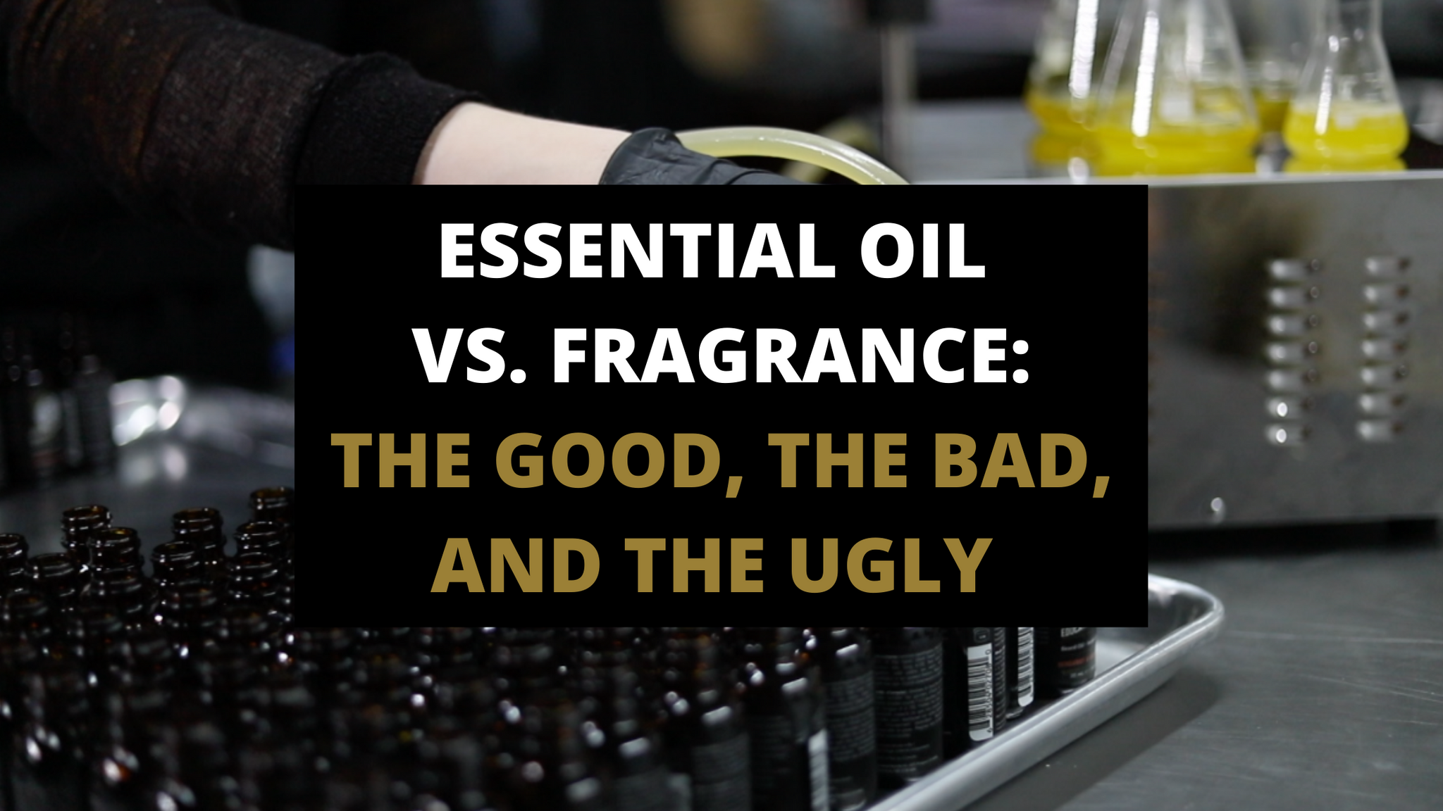 ESSENTIAL OIL VS. FRAGRANCE: THE GOOD, THE BAD, AND THE UGLY