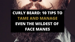 CURLY BEARD: 10 TIPS TO TAME AND MANAGE EVEN THE WILDEST OF FACE MANES